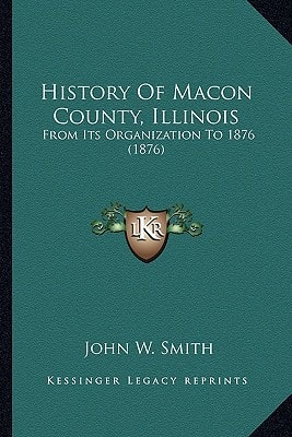 History Of Macon County, Illinois: From Its Organization To 1876 (1876)