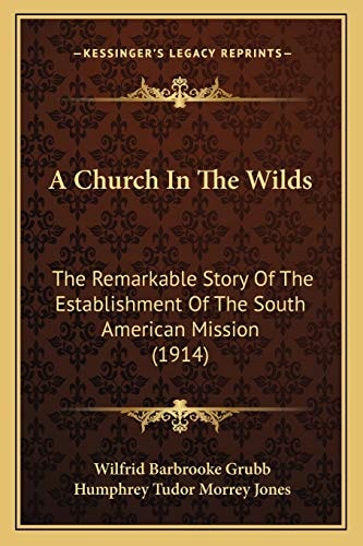 A Church In The Wilds: The Remarkable Story Of The Establishment Of The South American Mission (1914)