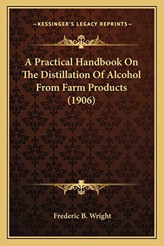A Practical Handbook On The Distillation Of Alcohol From Farm Products (1906)