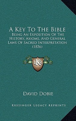 A Key To The Bible: Being An Exposition Of The History, Axioms, And General Laws Of Sacred Interpretation (1856)