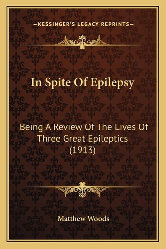 In Spite Of Epilepsy: Being A Review Of The Lives Of Three Great Epileptics (1913)