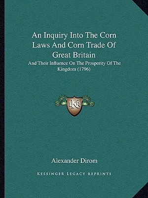 An Inquiry Into The Corn Laws And Corn Trade Of Great Britain: And Their Influence On The Prosperity Of The Kingdom (1796)