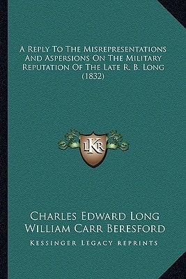 A Reply To The Misrepresentations And Aspersions On The Military Reputation Of The Late R. B. Long (1832)