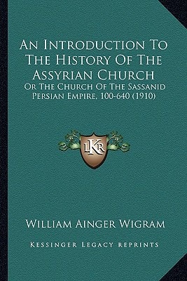 An Introduction To The History Of The Assyrian Church: Or The Church Of The Sassanid Persian Empire, 100-640 (1910)
