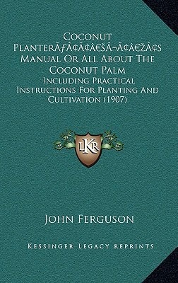 Coconut Planter’s Manual Or All About The Coconut Palm: Including Practical Instructions For Planting And Cultivation (1907)