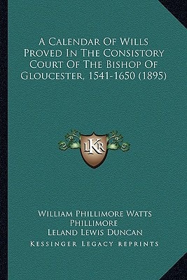 A Calendar Of Wills Proved In The Consistory Court Of The Bishop Of Gloucester, 1541-1650 (1895)