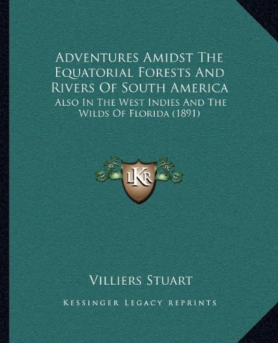 Adventures Amidst The Equatorial Forests And Rivers Of South America: Also In The West Indies And The Wilds Of Florida (1891)