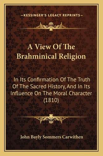 A View Of The Brahminical Religion: In Its Confirmation Of The Truth Of The Sacred History, And In Its Influence On The Moral Character (1810)