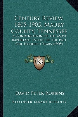 Century Review, 1805-1905, Maury County, Tennessee: A Condensation Of The Most Important Events Of The Past One Hundred Years (1905)