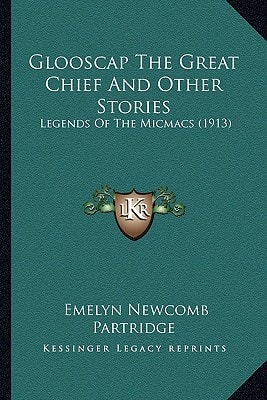 Glooscap The Great Chief And Other Stories: Legends Of The Micmacs (1913)