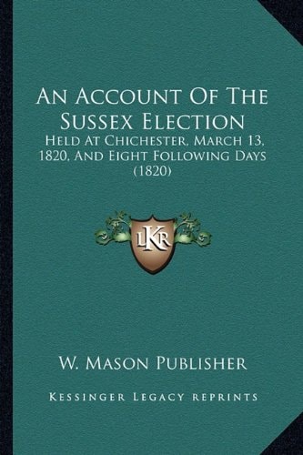 An Account Of The Sussex Election: Held At Chichester, March 13, 1820, And Eight Following Days (1820)