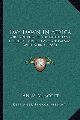 Day Dawn In Africa: Or Progress Of The Protestant Episcopal Mission At Cape Palmas, West Africa (1858)