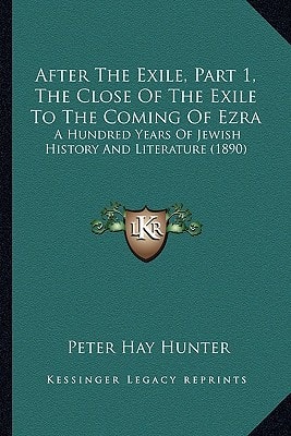 After The Exile, Part 1, The Close Of The Exile To The Coming Of Ezra: A Hundred Years Of Jewish History And Literature (1890)