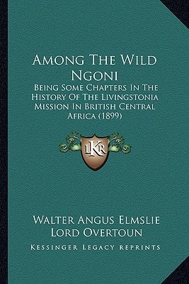 Among The Wild Ngoni: Being Some Chapters In The History Of The Livingstonia Mission In British Central Africa (1899)