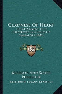 Gladness Of Heart: The Attainment To It Illustrated In A Series Of Narratives (1881)