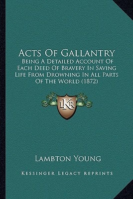 Acts Of Gallantry: Being A Detailed Account Of Each Deed Of Bravery In Saving Life From Drowning In All Parts Of The World (1872)