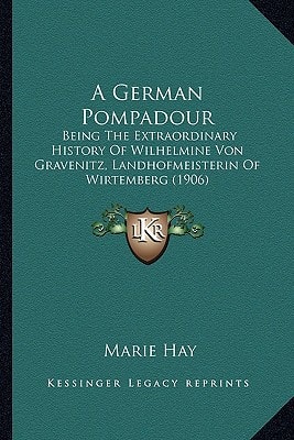 A German Pompadour: Being The Extraordinary History Of Wilhelmine Von Gravenitz, Landhofmeisterin Of Wirtemberg (1906)