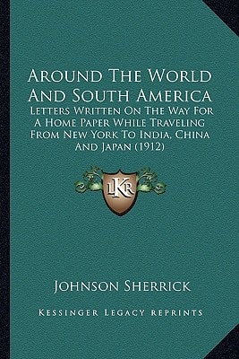 Around The World And South America: Letters Written On The Way For A Home Paper While Traveling From New York To India, China And Japan (1912)