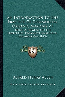 An Introduction To The Practice Of Commercial Organic Analysis V1: Being A Treatise On The Properties, Proximate Analytical Examination (1879)