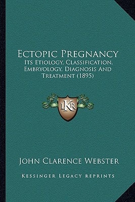 Ectopic Pregnancy: Its Etiology, Classification, Embryology, Diagnosis And Treatment (1895)