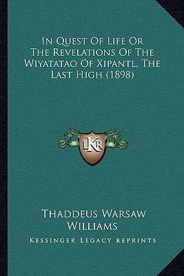 In Quest Of Life Or The Revelations Of The Wiyatatao Of Xipantl, The Last High (1898)