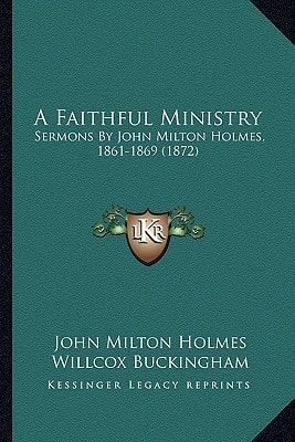 A Faithful Ministry: Sermons By John Milton Holmes, 1861-1869 (1872)