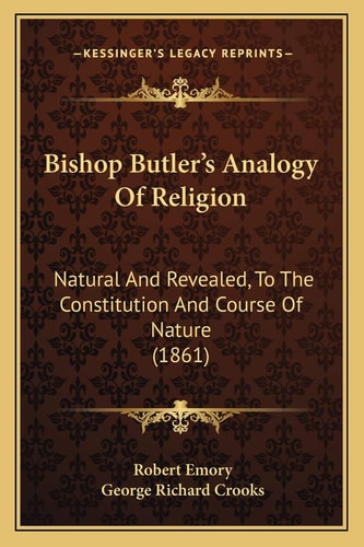 Bishop Butler’s Analogy Of Religion: Natural And Revealed, To The Constitution And Course Of Nature (1861)