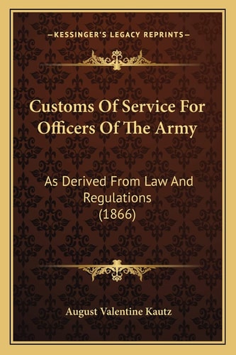 Customs Of Service For Officers Of The Army: As Derived From Law And Regulations (1866)
