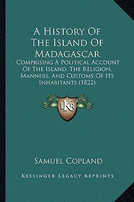 A History Of The Island Of Madagascar: Comprising A Political Account Of The Island, The Religion, Manners, And Customs Of Its Inhabitants (1822)