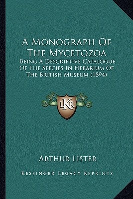 A Monograph Of The Mycetozoa: Being A Descriptive Catalogue Of The Species In Hebarium Of The British Museum (1894)