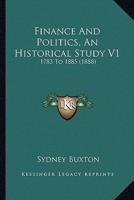 Finance And Politics, An Historical Study V1: 1783 To 1885 (1888)