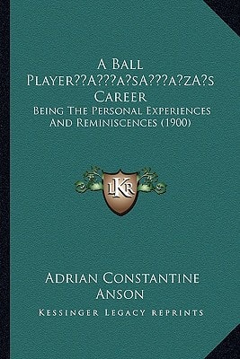 A Ball Player’s Career: Being The Personal Experiences And Reminiscences (1900)