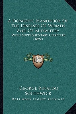 A Domestic Handbook Of The Diseases Of Women And Of Midwifery: With Supplementary Chapters (1892)