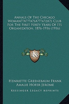 Annals Of The Chicago Woman’s Club For The First Forty Years Of Its Organization, 1876-1916 (1916)