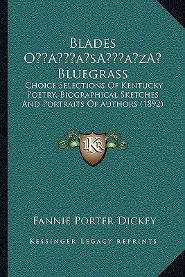 Blades O’ Bluegrass: Choice Selections Of Kentucky Poetry, Biographical Sketches And Portraits Of Authors (1892)