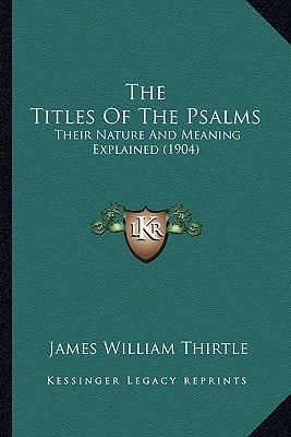 The Titles Of The Psalms: Their Nature And Meaning Explained (1904)