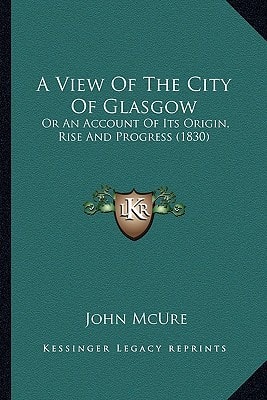 A View Of The City Of Glasgow: Or An Account Of Its Origin, Rise And Progress (1830)