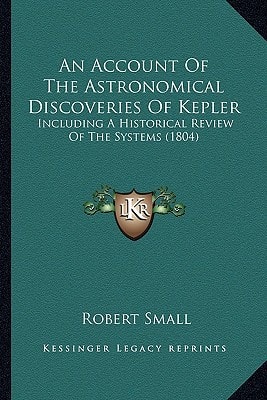 An Account Of The Astronomical Discoveries Of Kepler: Including A Historical Review Of The Systems (1804)
