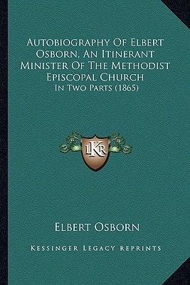 Autobiography Of Elbert Osborn, An Itinerant Minister Of The Methodist Episcopal Church: In Two Parts (1865)