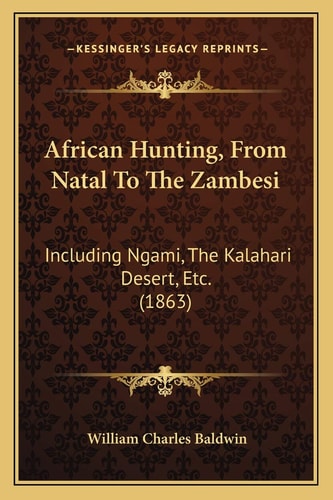 African Hunting, From Natal To The Zambesi: Including Ngami, The Kalahari Desert, Etc. (1863)