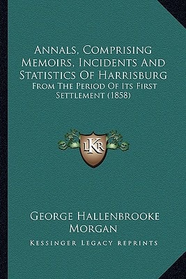 Annals, Comprising Memoirs, Incidents And Statistics Of Harrisburg: From The Period Of Its First Settlement (1858)