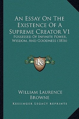 An Essay On The Existence Of A Supreme Creator V1: Possessed Of Infinite Power, Wisdom, And Goodness (1816)