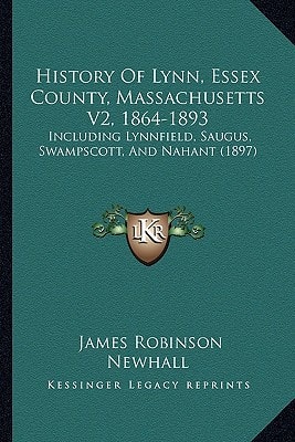 History Of Lynn, Essex County, Massachusetts V2, 1864-1893: Including Lynnfield, Saugus, Swampscott, And Nahant (1897)
