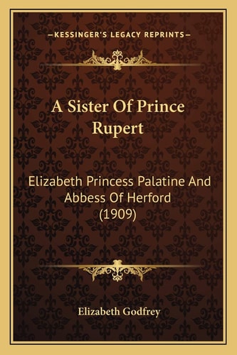 A Sister Of Prince Rupert: Elizabeth Princess Palatine And Abbess Of Herford (1909)