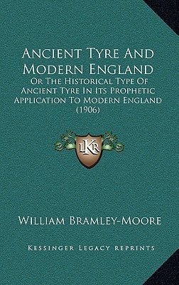 Ancient Tyre And Modern England: Or The Historical Type Of Ancient Tyre In Its Prophetic Application To Modern England (1906)