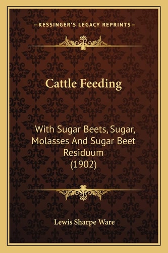 Cattle Feeding: With Sugar Beets, Sugar, Molasses And Sugar Beet Residuum (1902)