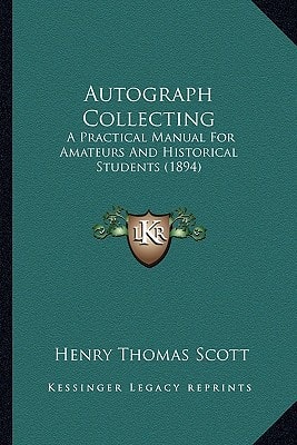 Autograph Collecting: A Practical Manual For Amateurs And Historical Students (1894)