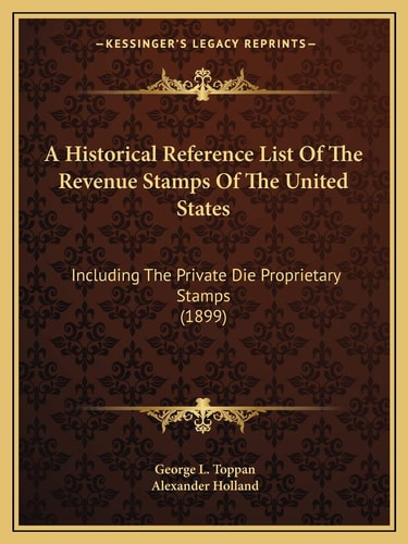 A Historical Reference List Of The Revenue Stamps Of The United States: Including The Private Die Proprietary Stamps (1899)