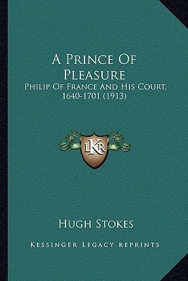 A Prince Of Pleasure: Philip Of France And His Court, 1640-1701 (1913)