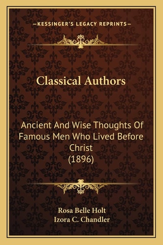 Classical Authors: Ancient And Wise Thoughts Of Famous Men Who Lived Before Christ (1896)